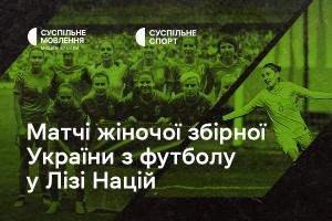 Дивіться матчі жіночої збірної України з футболу у Лізі націй на Суспільне Ужгород
